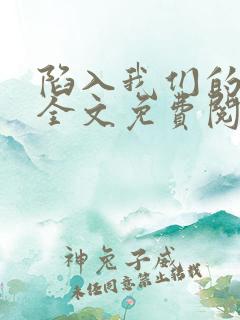 陷入我们的热恋全文免费阅读