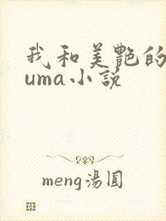 我和美艳的巨guma小说