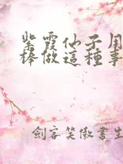 紫霞仙子用金箍棒做这种事