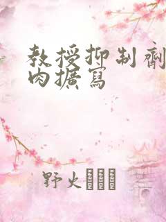 教授抑制剂要吗肉扩写