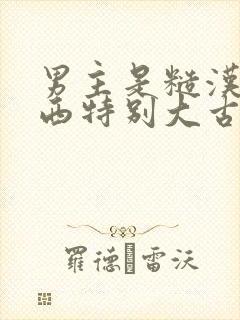 男主是糙汉那东西特别大古言