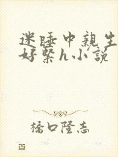 迷睡中亲生乖女好紧h小说