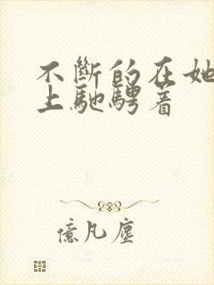 不断的在她的身上驰骋着