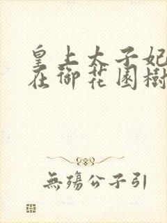 皇上太子妃沈音在御花园树上