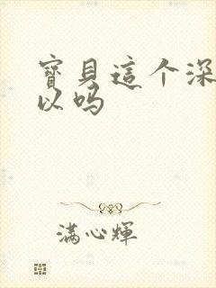 宝贝这个深度可以吗