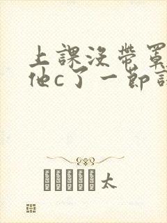 上课没带罩子让他c了一节课