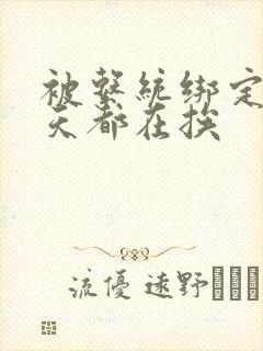 被系统绑定后每天都在挨