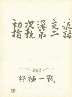 初次深交流请多指教第二话是什么