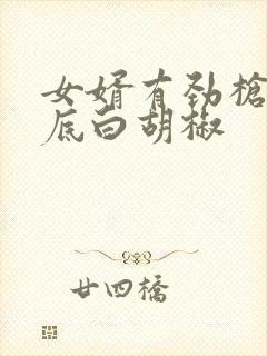 女婿有劲枪枪到底白胡椒