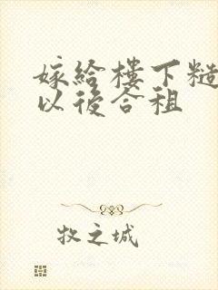 嫁给楼下糙汉后以后合租