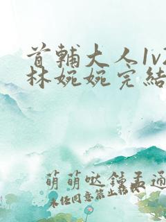 首辅大人1v2林婉婉完结了吗