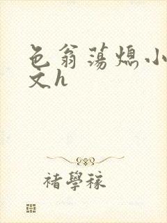 色翁荡熄小说全文h