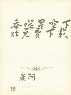 吞噬星空下载txt免费下载