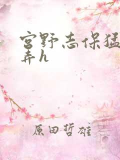 宫野志保猛烈顶弄h