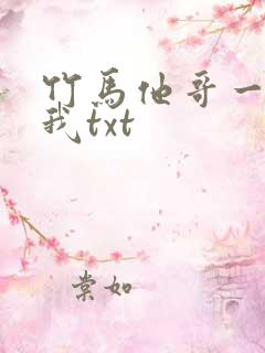 竹马他哥一直撩我txt