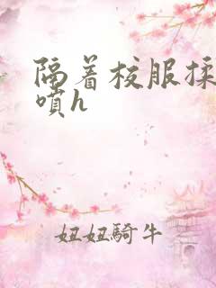 隔着校服揉h奶喷h