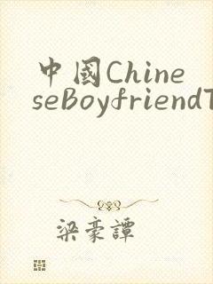 中国ChineseBoyfriendTV