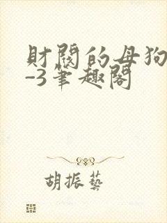 财阀的母狗们1-3笔趣阁