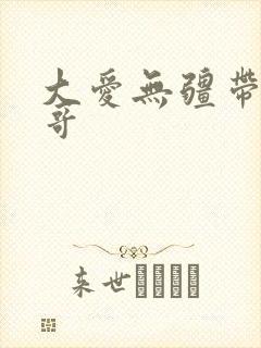 大爱无疆带头大哥