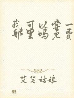 我可以尝一下你那里吗免费