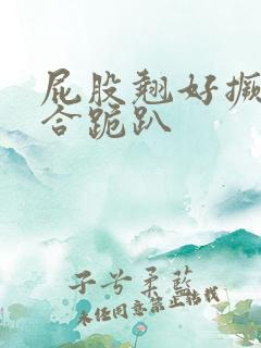 屁股翘好撅高迎合跪趴