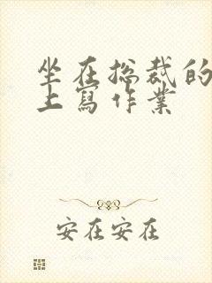 坐在总裁的木棒上写作业