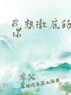 我想彻底的进入你