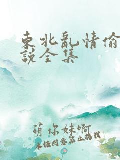 东北乱情偷娘小说全集