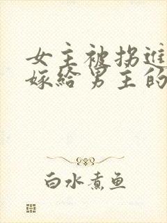 女主被拐进山里嫁给男主的小说