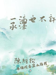 一滴也不许漏魏承泽