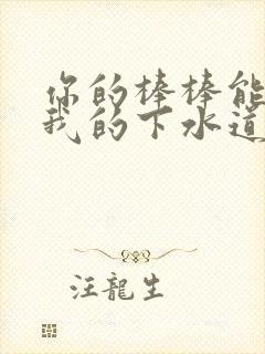 你的棒棒能通通我的下水道吗