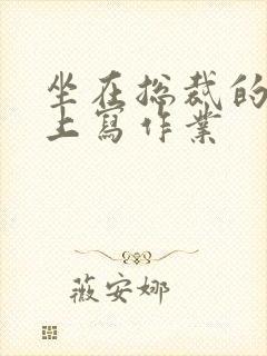 坐在总裁的木棒上写作业