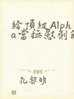 给顶级Alpha当抚慰剂的残疾Omega