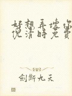 好想弄坏你南姜倪清时免费阅读