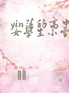 yin荡的高中女学生小雪小说