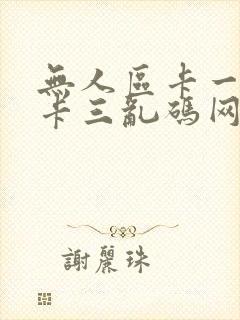 无人区卡一卡二卡三乱码网站