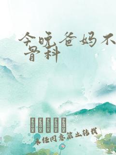 今晚爸妈不在家 骨科