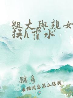 粗大与亲女伦交换h霍水