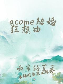 acome结婚狂想曲