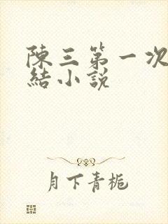 陈三第一次干白结小说