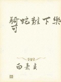 骑蛇难下乐可姜可