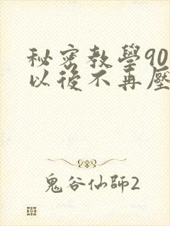 秘密教学90话以后不再压抑