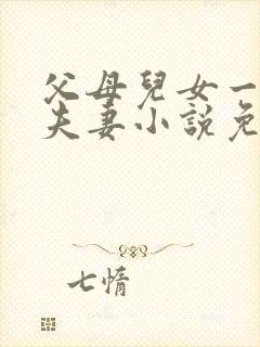 父母儿女一家狂夫妻小说免费