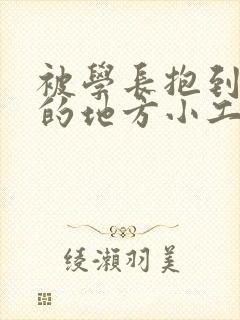 被学长抱到没人的地方小工具