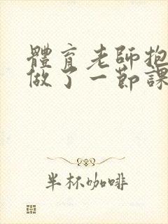 体育老师抱着我做了一节课网站