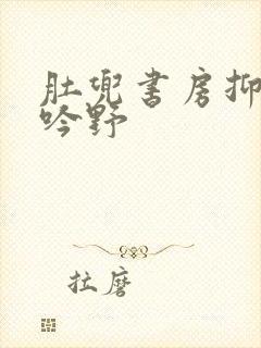 肚兜书房抑制低吟野