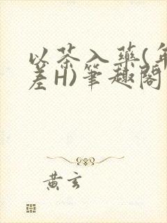 以茶入药(年龄差H)笔趣阁