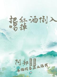 把红酒倒入b里喝掉