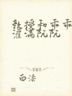 教授和乖乖女h灌满阮阮