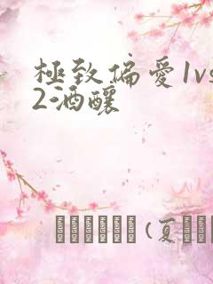 极致偏爱1vs2酒酿